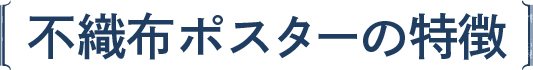 〔不織布ポスターの特徴〕