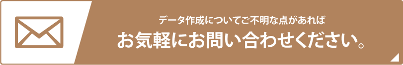 データ作成についてご不明な点があればお気軽にお問い合わせください。