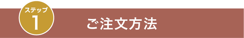 ステップ１：ご注文方法